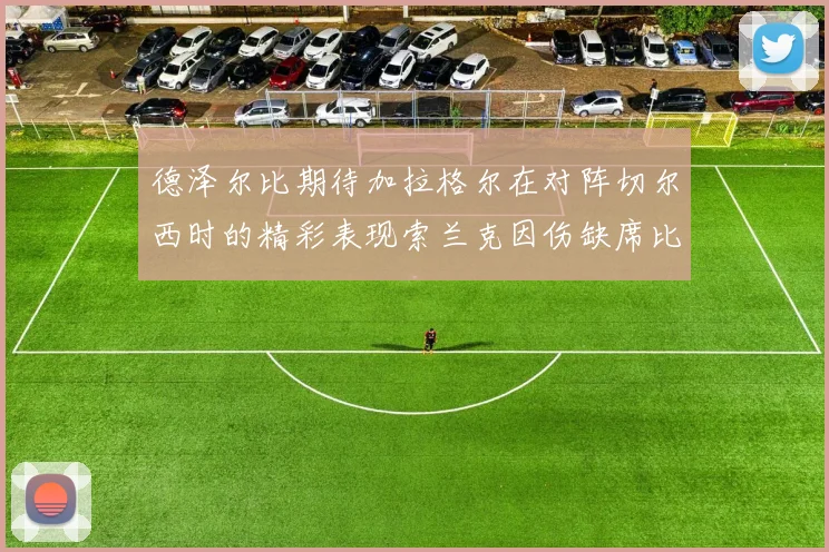 德泽尔比期待加拉格尔在对阵切尔西时的精彩表现索兰克因伤缺席比赛