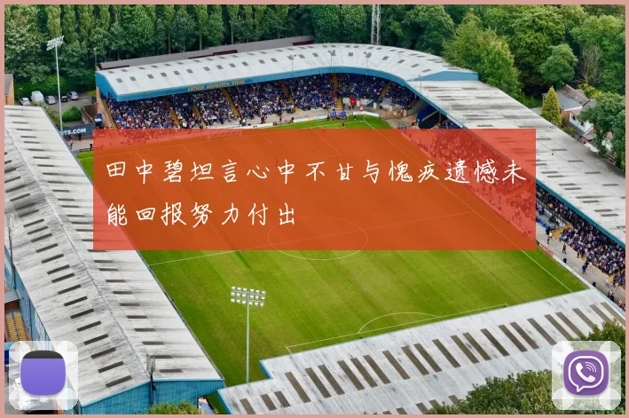 田中碧坦言心中不甘与愧疚遗憾未能回报努力付出