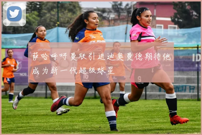 萨哈呼吁曼联引进迪奥曼德期待他成为新一代超级球星