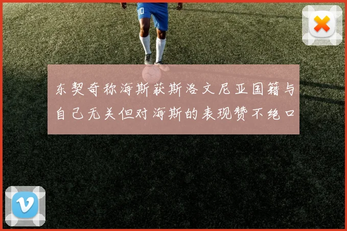 东契奇称海斯获斯洛文尼亚国籍与自己无关但对海斯的表现赞不绝口