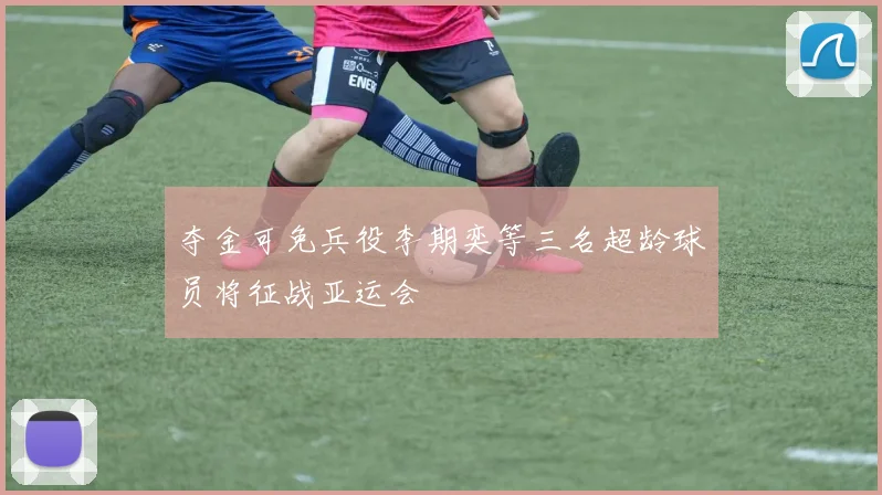 夺金可免兵役李期奕等三名超龄球员将征战亚运会