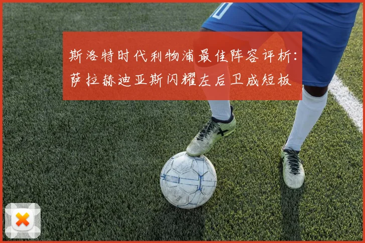 斯洛特时代利物浦最佳阵容评析：萨拉赫迪亚斯闪耀左后卫成短板