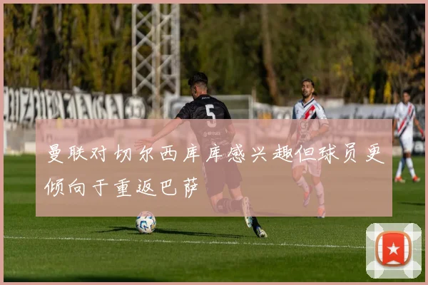 曼联对切尔西库库感兴趣但球员更倾向于重返巴萨