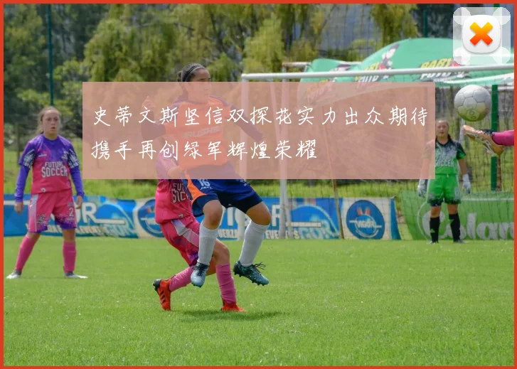 史蒂文斯坚信双探花实力出众期待携手再创绿军辉煌荣耀
