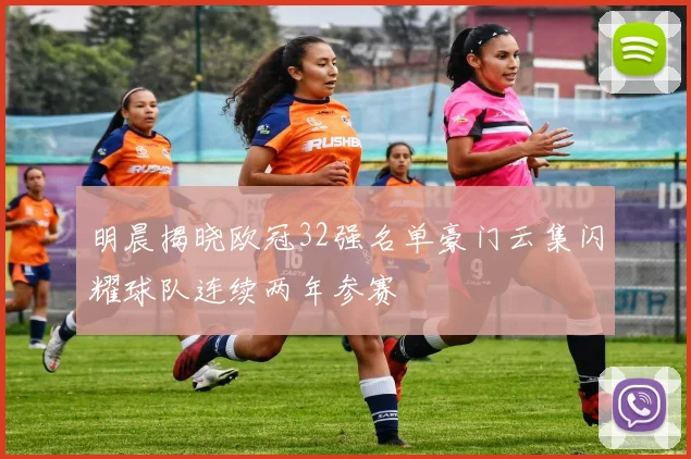 明晨揭晓欧冠32强名单豪门云集闪耀球队连续两年参赛